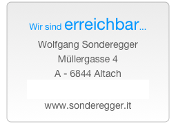 Wir sind erreichbar... 
Wolfgang Sonderegger
Müllergasse 4 
A - 6844 Altach
office@sonderegger.it 
www.sonderegger.it 